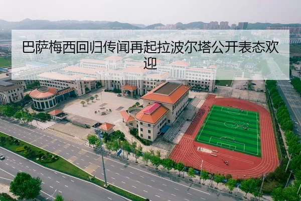 巴萨梅西回归传闻再起拉波尔塔公开表态欢迎