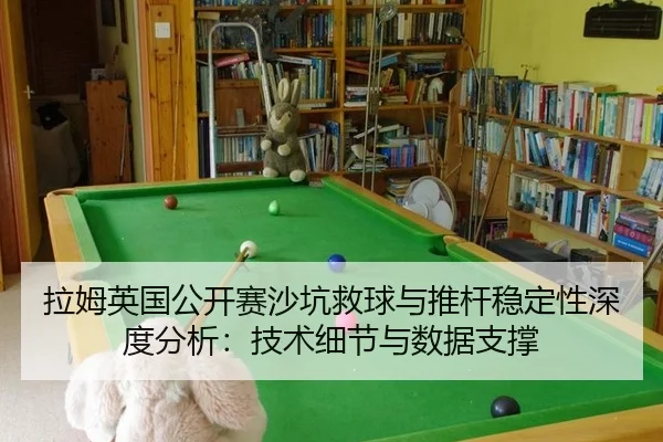 拉姆英国公开赛沙坑救球与推杆稳定性深度分析：技术细节与数据支撑